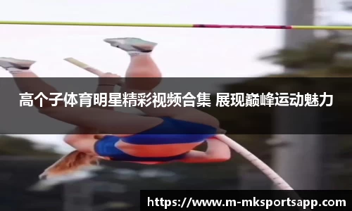高个子体育明星精彩视频合集 展现巅峰运动魅力