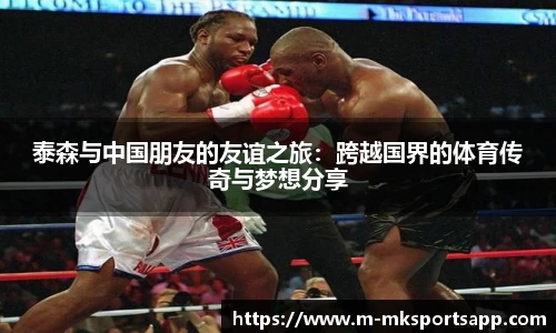 泰森与中国朋友的友谊之旅：跨越国界的体育传奇与梦想分享